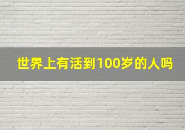 世界上有活到100岁的人吗