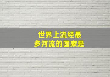 世界上流经最多河流的国家是