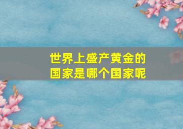 世界上盛产黄金的国家是哪个国家呢