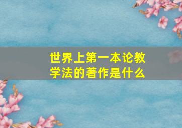 世界上第一本论教学法的著作是什么