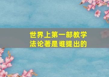 世界上第一部教学法论著是谁提出的