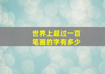 世界上超过一百笔画的字有多少