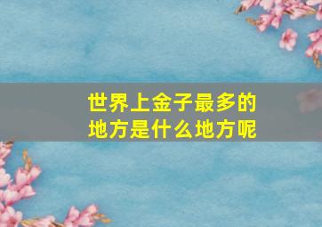 世界上金子最多的地方是什么地方呢