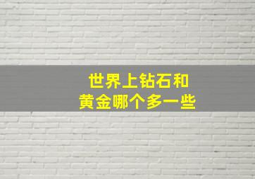 世界上钻石和黄金哪个多一些