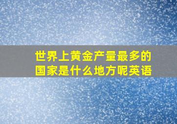 世界上黄金产量最多的国家是什么地方呢英语