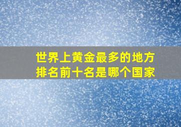 世界上黄金最多的地方排名前十名是哪个国家