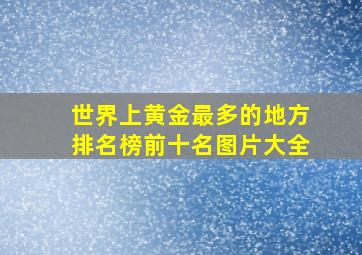 世界上黄金最多的地方排名榜前十名图片大全