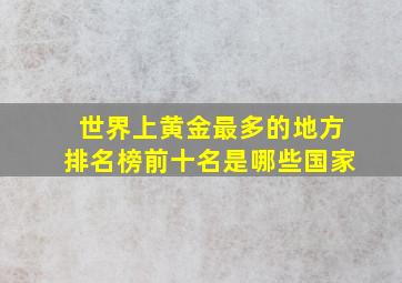 世界上黄金最多的地方排名榜前十名是哪些国家