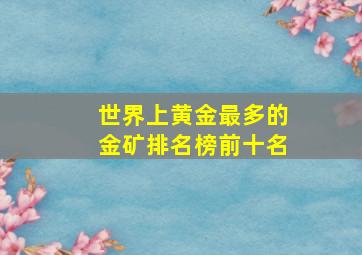 世界上黄金最多的金矿排名榜前十名