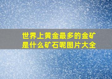 世界上黄金最多的金矿是什么矿石呢图片大全