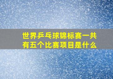 世界乒乓球锦标赛一共有五个比赛项目是什么