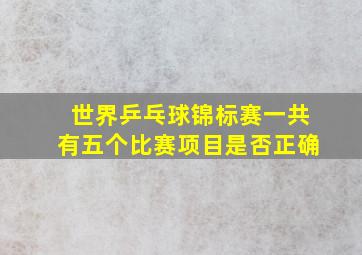 世界乒乓球锦标赛一共有五个比赛项目是否正确