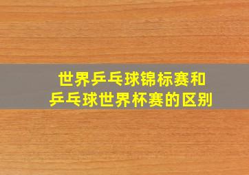 世界乒乓球锦标赛和乒乓球世界杯赛的区别