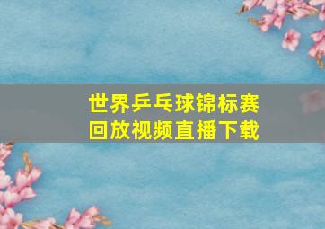 世界乒乓球锦标赛回放视频直播下载