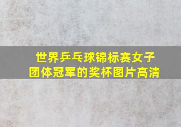 世界乒乓球锦标赛女子团体冠军的奖杯图片高清