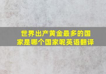 世界出产黄金最多的国家是哪个国家呢英语翻译