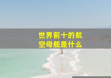 世界前十的航空母舰是什么