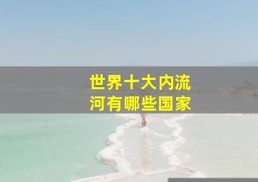 世界十大内流河有哪些国家