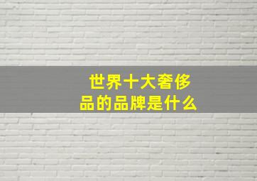 世界十大奢侈品的品牌是什么