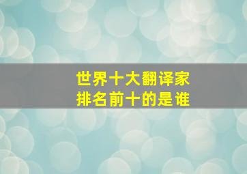 世界十大翻译家排名前十的是谁