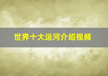 世界十大运河介绍视频