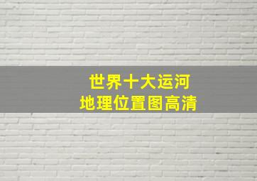 世界十大运河地理位置图高清