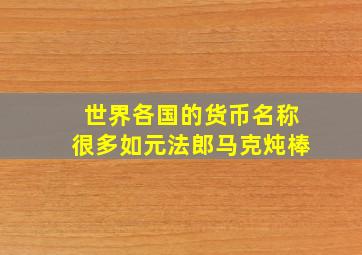 世界各国的货币名称很多如元法郎马克炖棒