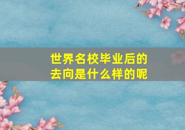 世界名校毕业后的去向是什么样的呢