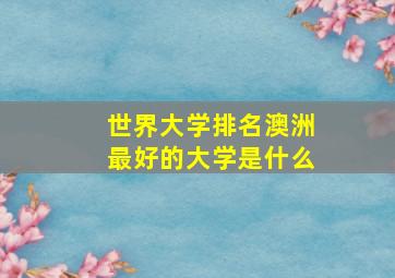 世界大学排名澳洲最好的大学是什么