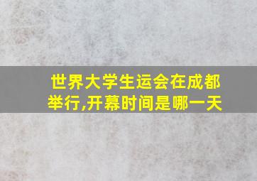 世界大学生运会在成都举行,开幕时间是哪一天