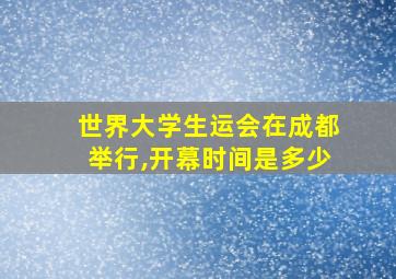 世界大学生运会在成都举行,开幕时间是多少