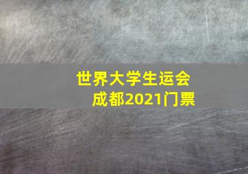 世界大学生运会成都2021门票