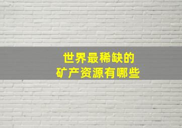 世界最稀缺的矿产资源有哪些