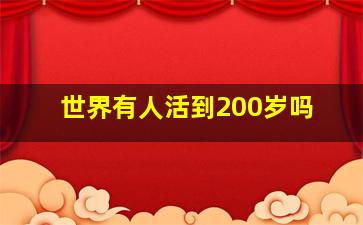 世界有人活到200岁吗