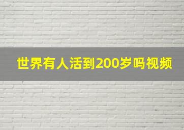 世界有人活到200岁吗视频