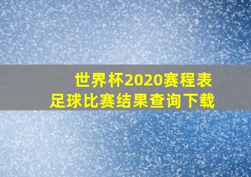 世界杯2020赛程表足球比赛结果查询下载