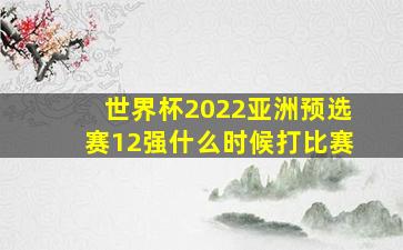 世界杯2022亚洲预选赛12强什么时候打比赛