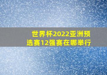 世界杯2022亚洲预选赛12强赛在哪举行