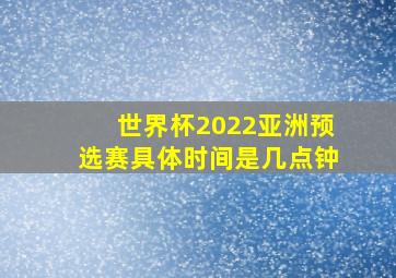 世界杯2022亚洲预选赛具体时间是几点钟