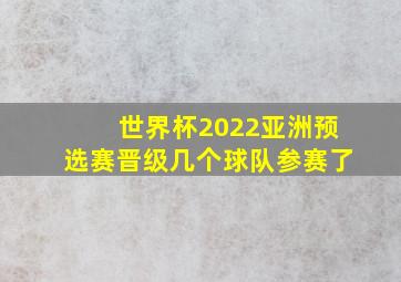 世界杯2022亚洲预选赛晋级几个球队参赛了