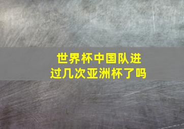 世界杯中国队进过几次亚洲杯了吗