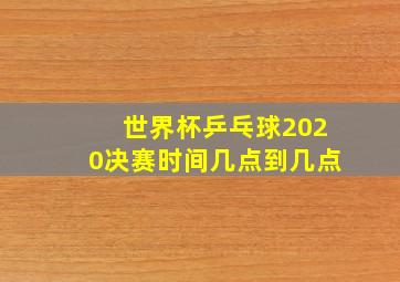 世界杯乒乓球2020决赛时间几点到几点