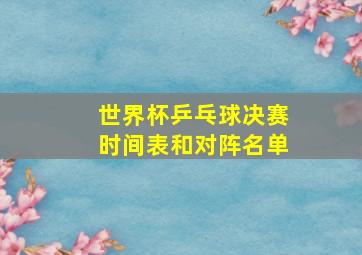 世界杯乒乓球决赛时间表和对阵名单