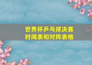 世界杯乒乓球决赛时间表和对阵表格