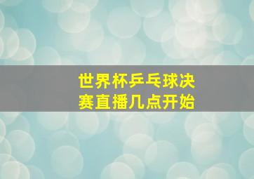 世界杯乒乓球决赛直播几点开始