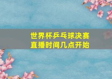 世界杯乒乓球决赛直播时间几点开始