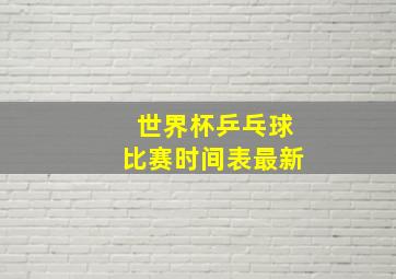 世界杯乒乓球比赛时间表最新