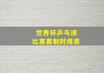 世界杯乒乓球比赛赛制时间表