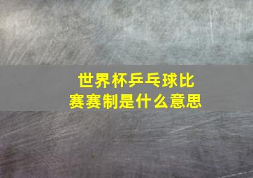 世界杯乒乓球比赛赛制是什么意思