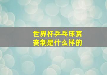 世界杯乒乓球赛赛制是什么样的